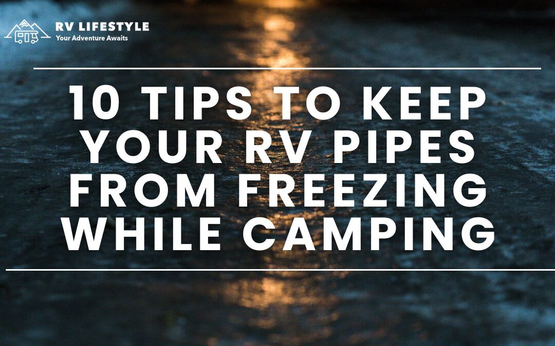 10 Tips To Keep Your RV Pipes From Freezing While Camping