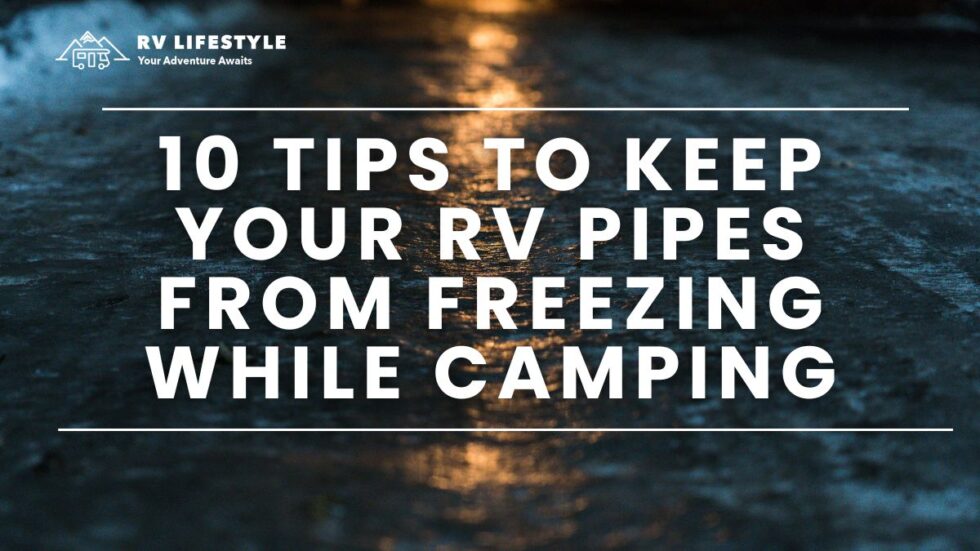 10 Tips To Keep Your RV Pipes From Freezing While Camping Great